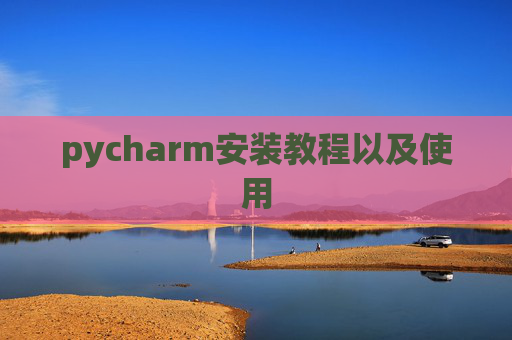 pycharm安装教程以及使用 pycharm安装教程以及使用